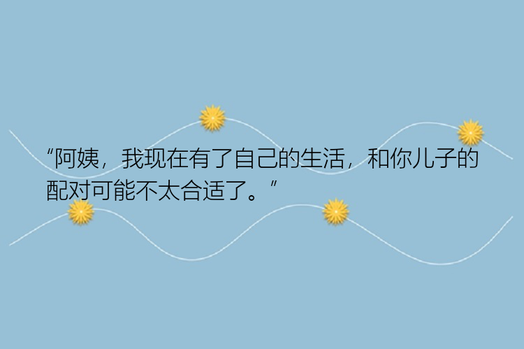 “阿姨，我现在有了自己的生活，和你儿子的配对可能不太合适了。”