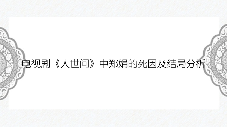 电视剧《人世间》中郑娟的死因及结局分析