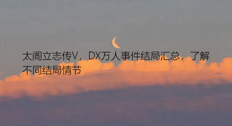 太阁立志传V，DX万人事件结局汇总，了解不同结局情节