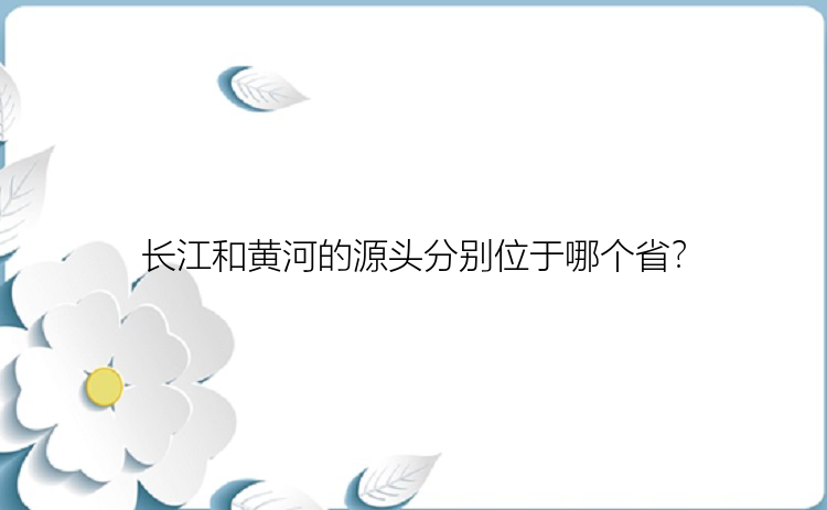 长江和黄河的源头分别位于哪个省？