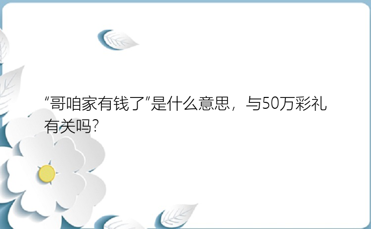 “哥咱家有钱了”是什么意思，与50万彩礼有关吗？