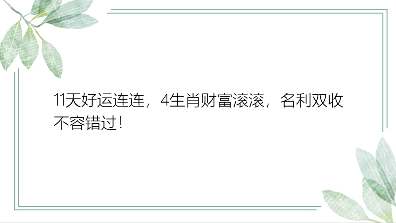 11天好运连连，4生肖财富滚滚，名利双收不容错过！