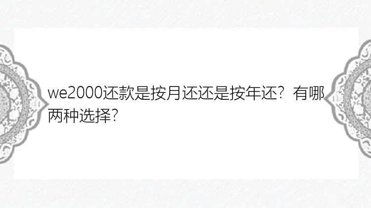 we2000还款是按月还还是按年还？有哪两种选择？