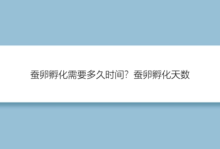 蚕卵孵化需要多久时间？蚕卵孵化天数