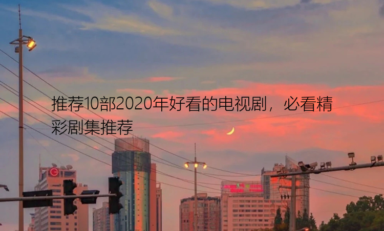 推荐10部2020年好看的电视剧，必看精彩剧集推荐