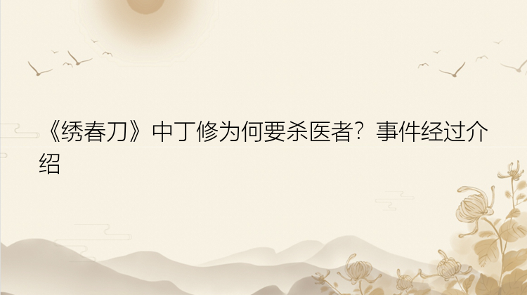 《绣春刀》中丁修为何要杀医者？事件经过介绍