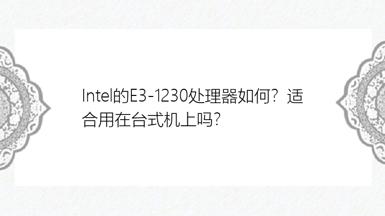 Intel的E3-1230处理器如何？适合用在台式机上吗？