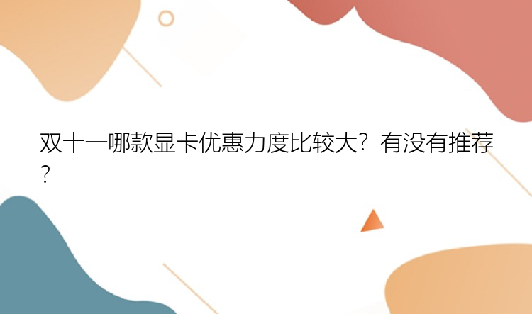 双十一哪款显卡优惠力度比较大？有没有推荐？