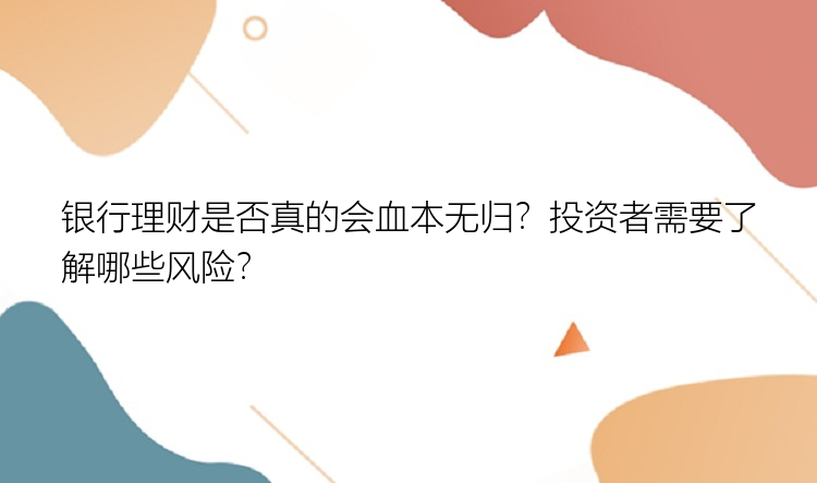 银行理财是否真的会血本无归？投资者需要了解哪些风险？