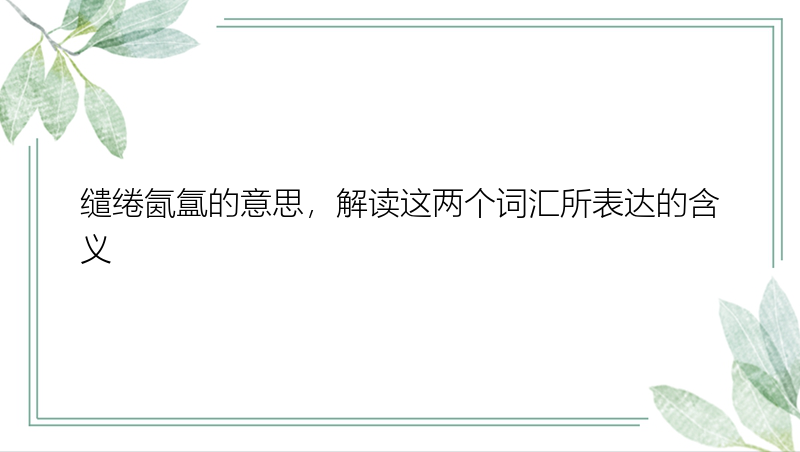 缱绻氤氲的意思，解读这两个词汇所表达的含义