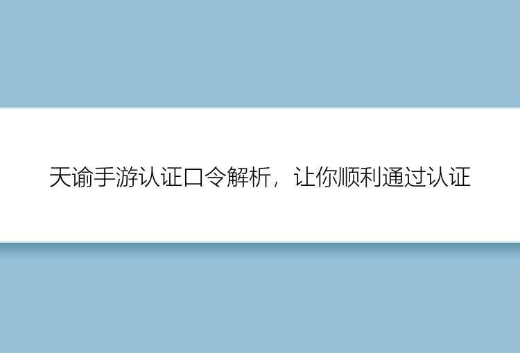 天谕手游认证口令解析，让你顺利通过认证