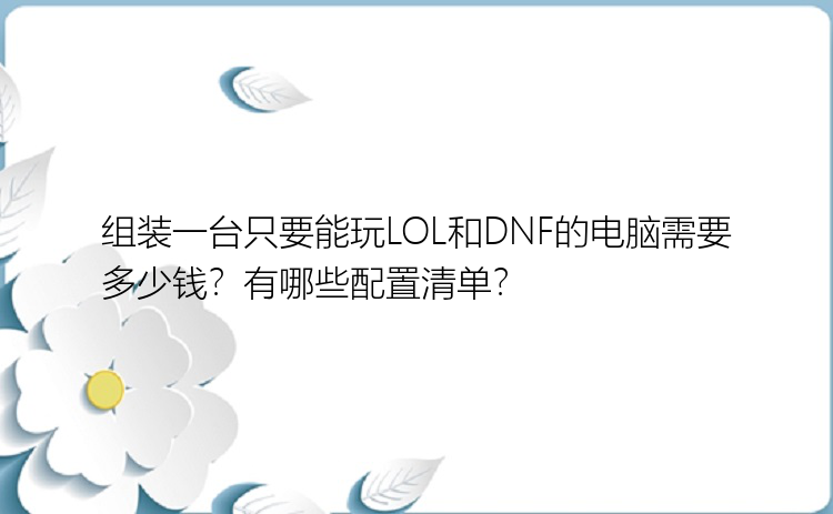 组装一台只要能玩LOL和DNF的电脑需要多少钱？有哪些配置清单？