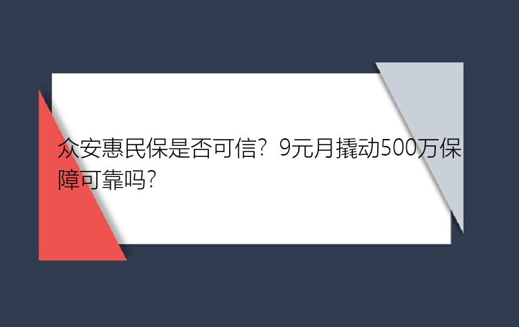 众安惠民保是否可信？9元月撬动500万保障可靠吗？