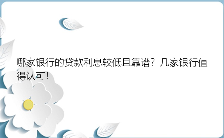 哪家银行的贷款利息较低且靠谱？几家银行值得认可！