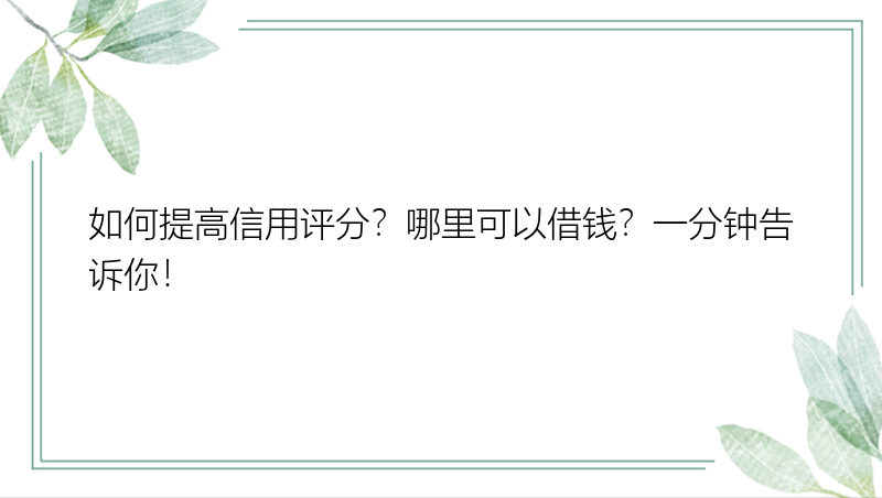 如何提高信用评分？哪里可以借钱？一分钟告诉你！