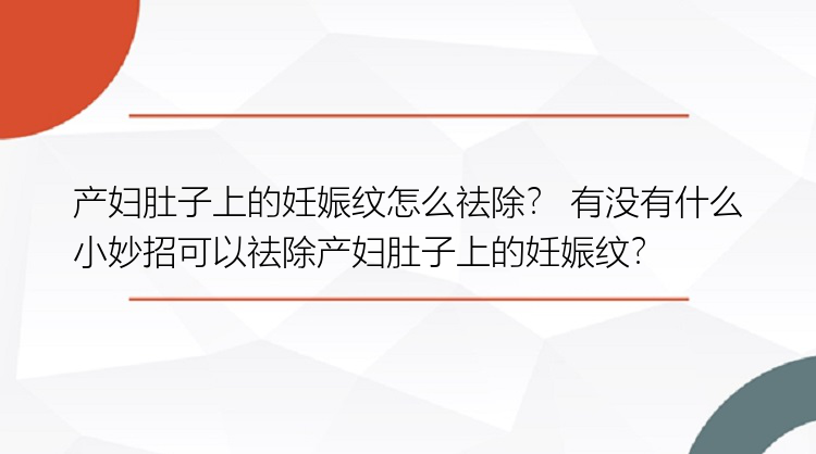 产妇肚子上的妊娠纹怎么祛除？ 有没有什么小妙招可以祛除产妇肚子上的妊娠纹？