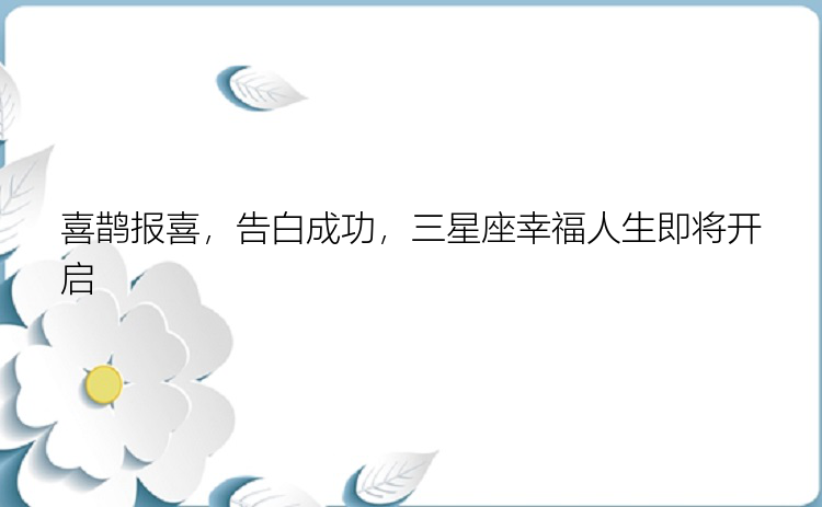 喜鹊报喜，告白成功，三星座幸福人生即将开启