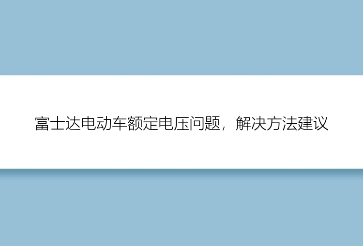 富士达电动车额定电压问题，解决方法建议