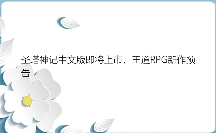 圣塔神记中文版即将上市，王道RPG新作预告
