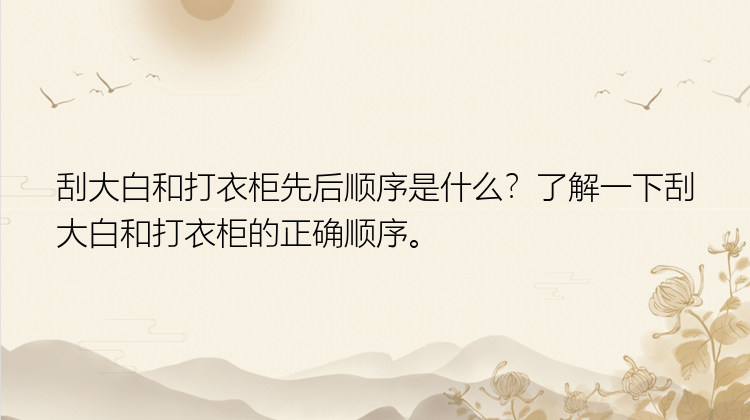 刮大白和打衣柜先后顺序是什么？了解一下刮大白和打衣柜的正确顺序。