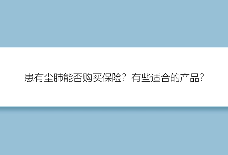 患有尘肺能否购买保险？有些适合的产品？