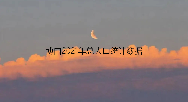 博白2021年总人口统计数据