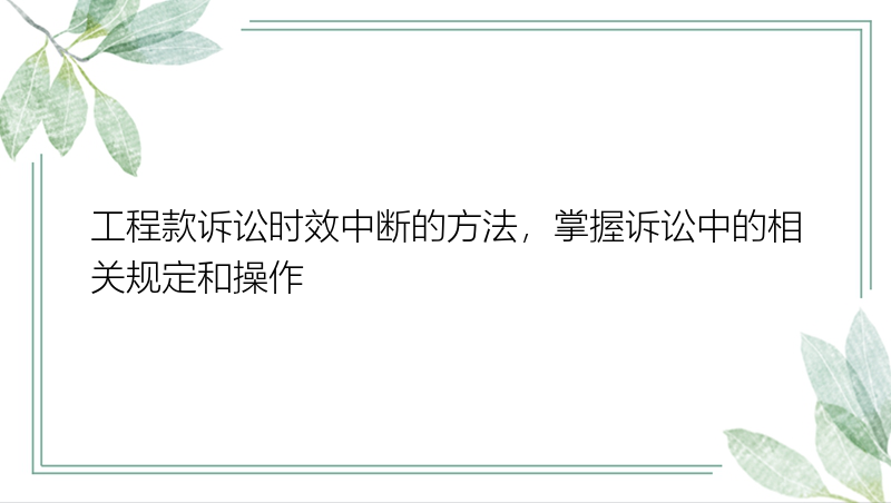 工程款诉讼时效中断的方法，掌握诉讼中的相关规定和操作