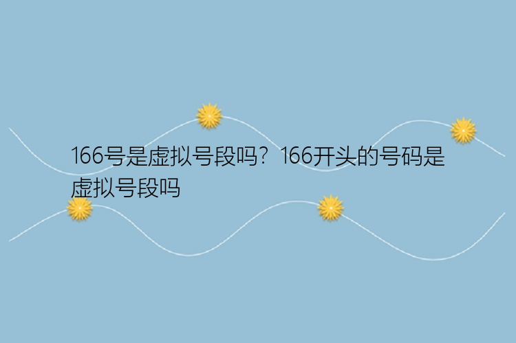 166号是虚拟号段吗？166开头的号码是虚拟号段吗