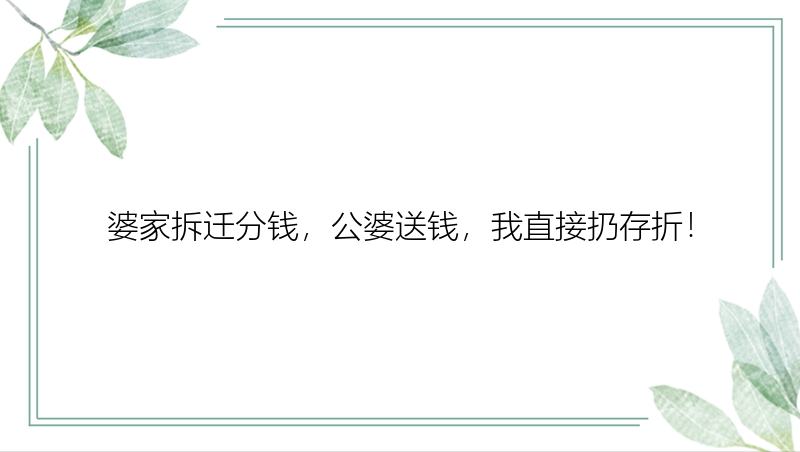 婆家拆迁分钱，公婆送钱，我直接扔存折！