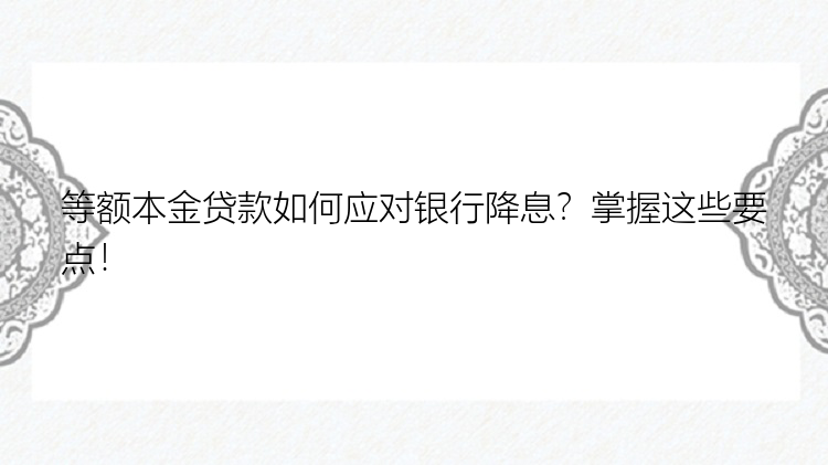 等额本金贷款如何应对银行降息？掌握这些要点！