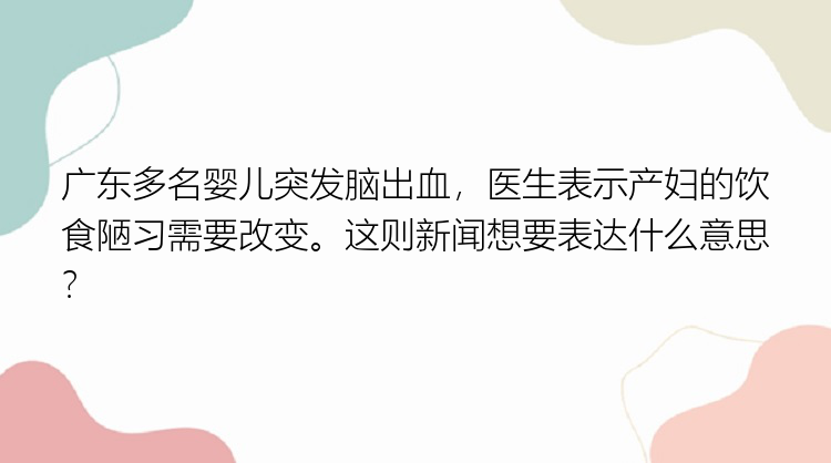 广东多名婴儿突发脑出血，医生表示产妇的饮食陋习需要改变。这则新闻想要表达什么意思？