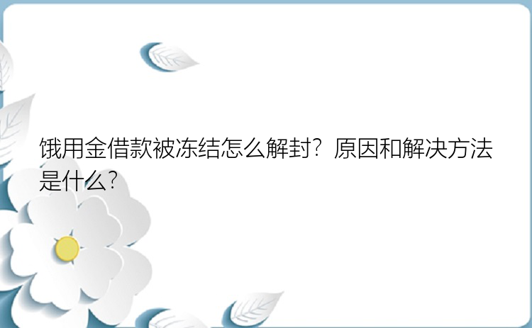 饿用金借款被冻结怎么解封？原因和解决方法是什么？