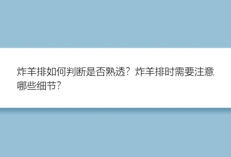 炸羊排如何判断是否熟透？炸羊排时需要注意哪些细节？