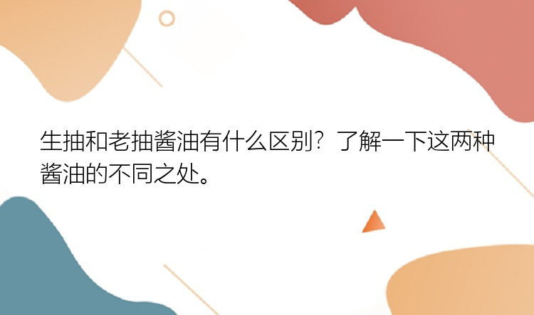 生抽和老抽酱油有什么区别？了解一下这两种酱油的不同之处。