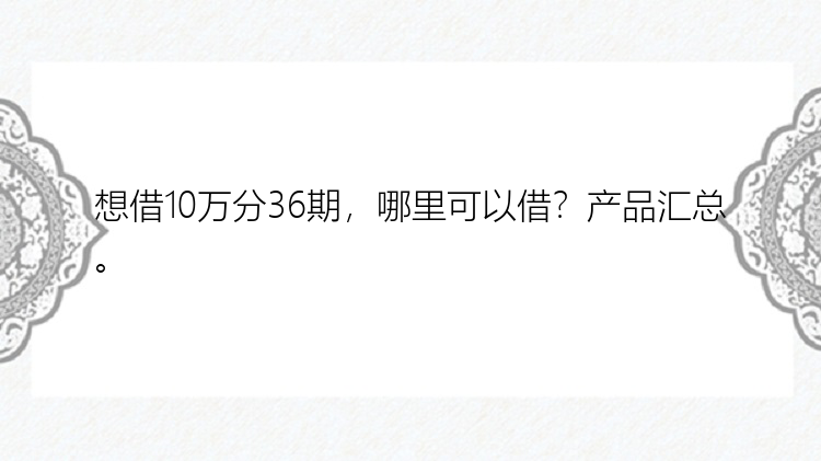 想借10万分36期，哪里可以借？产品汇总。