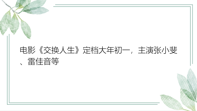 电影《交换人生》定档大年初一，主演张小斐、雷佳音等