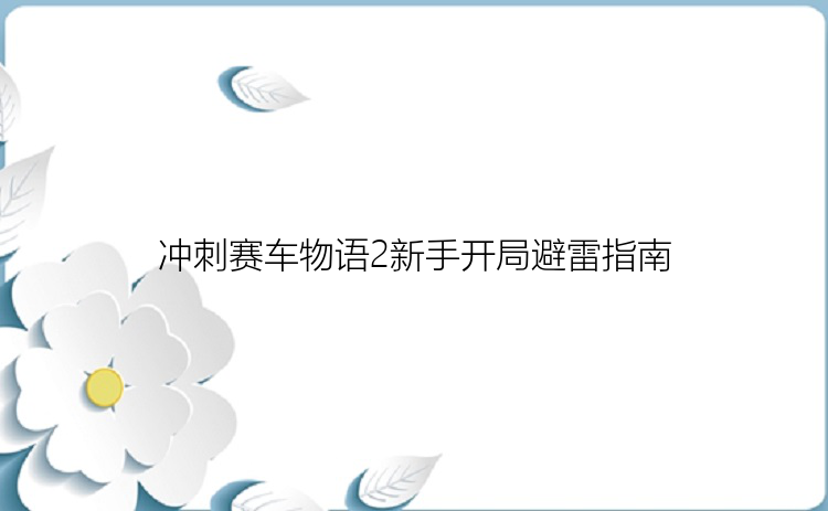 冲刺赛车物语2新手开局避雷指南