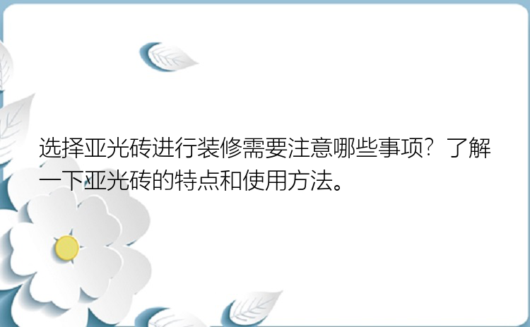 选择亚光砖进行装修需要注意哪些事项？了解一下亚光砖的特点和使用方法。