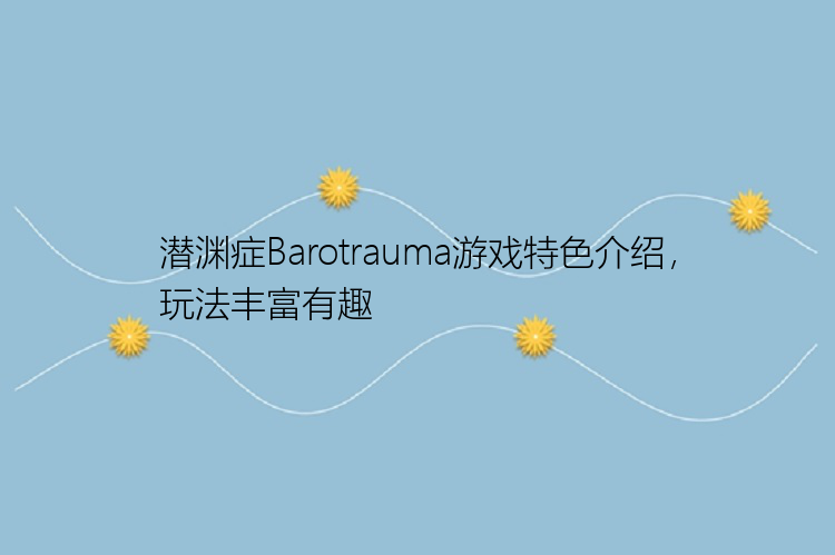 潜渊症Barotrauma游戏特色介绍，玩法丰富有趣