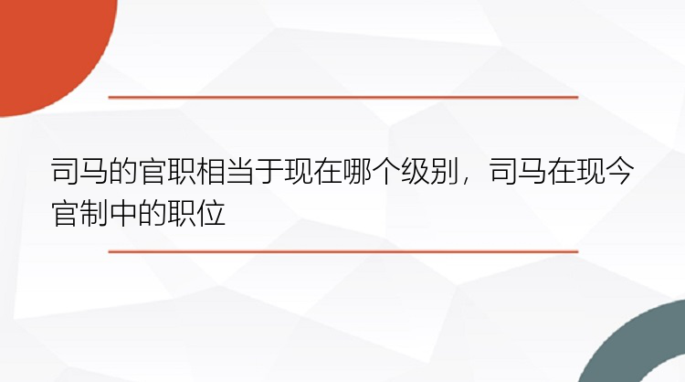 司马的官职相当于现在哪个级别，司马在现今官制中的职位