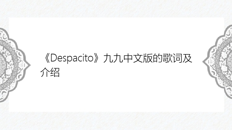 《Despacito》九九中文版的歌词及介绍