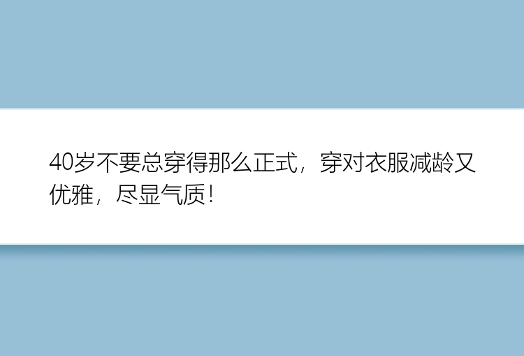 40岁不要总穿得那么正式，穿对衣服减龄又优雅，尽显气质！