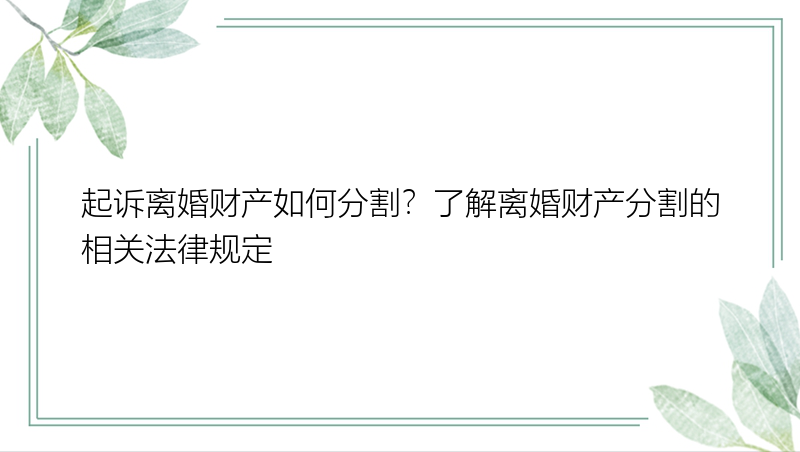 起诉离婚财产如何分割？了解离婚财产分割的相关法律规定