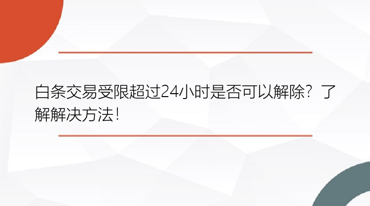 白条交易受限超过24小时是否可以解除？了解解决方法！