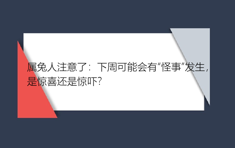 属兔人注意了：下周可能会有“怪事”发生，是惊喜还是惊吓？