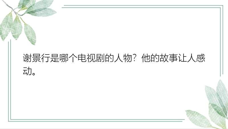 谢景行是哪个电视剧的人物？他的故事让人感动。