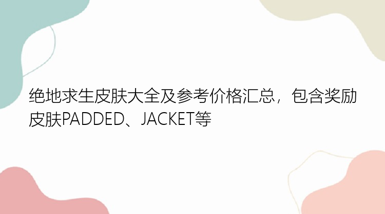 绝地求生皮肤大全及参考价格汇总，包含奖励皮肤PADDED、JACKET等