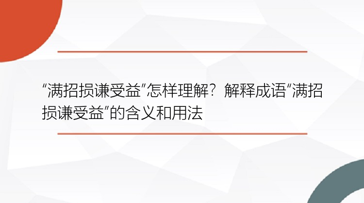 “满招损谦受益”怎样理解？解释成语“满招损谦受益”的含义和用法