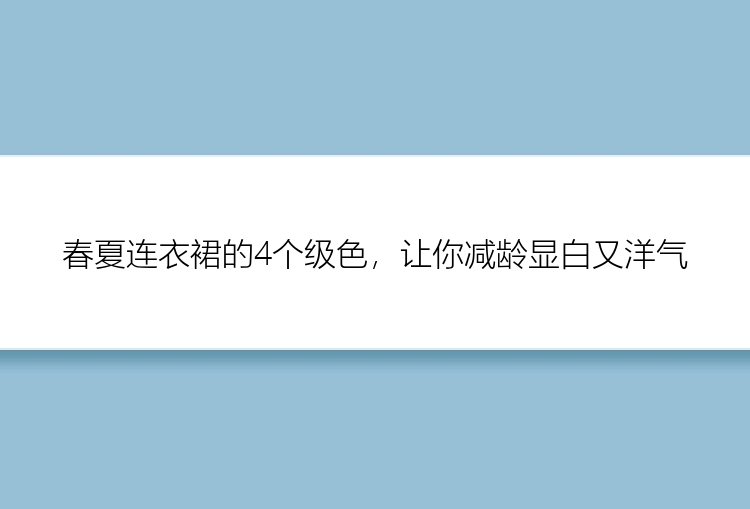 春夏连衣裙的4个级色，让你减龄显白又洋气