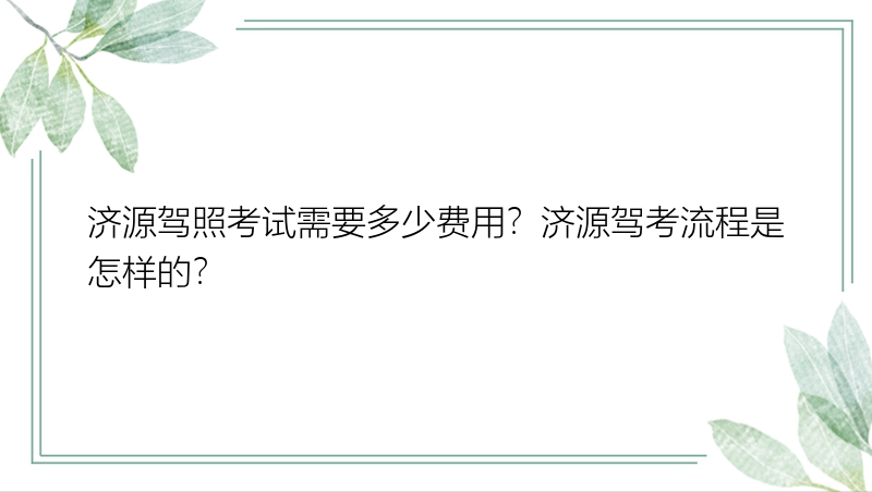 济源驾照考试需要多少费用？济源驾考流程是怎样的？